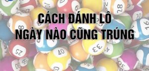 Cách đánh lô luôn trúng mỗi ngày